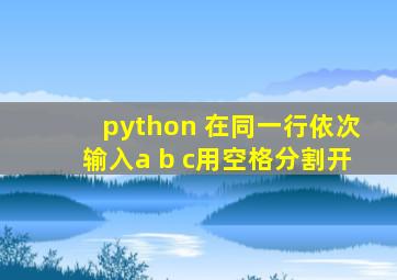 python 在同一行依次输入a b c用空格分割开